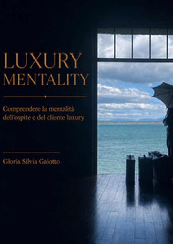 Luxury mentality. Comprendere la mentalità dell'ospite e del cliente luxury - Librerie.coop