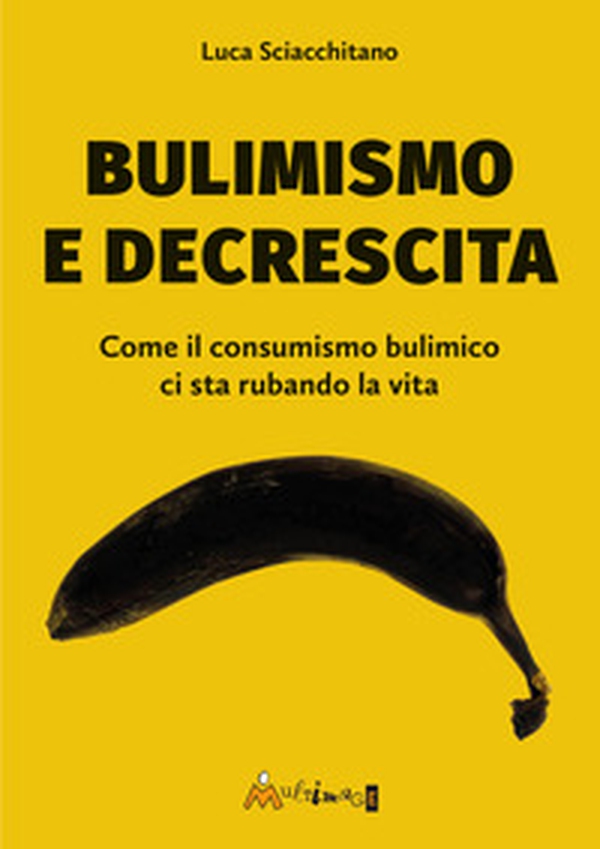 Bulimismo e decrescita. Come il consumismo bulimico ci sta rubando la vita - Librerie.coop Bulimismo e decrescita. Come il consumismo bulimico ci sta rubando la vita - Librerie.coop