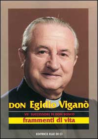 Don Egidio Viganò. VII successore di don Bosco. Frammenti di vita - Librerie.coop