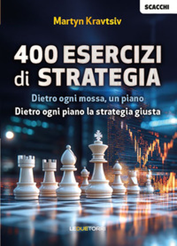 Scacchi: 400 esercizi di strategia. Dietro ogni mossa, un piano. Dietro ogni piano la strategia giusta - Librerie.coop