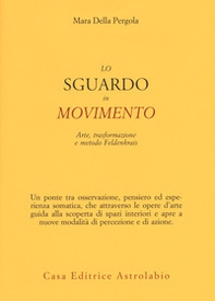 Lo sguardo in movimento. Arte, trasformazione e metodo Feldenkrais - Librerie.coop Lo sguardo in movimento. Arte, trasformazione e metodo Feldenkrais - Librerie.coop