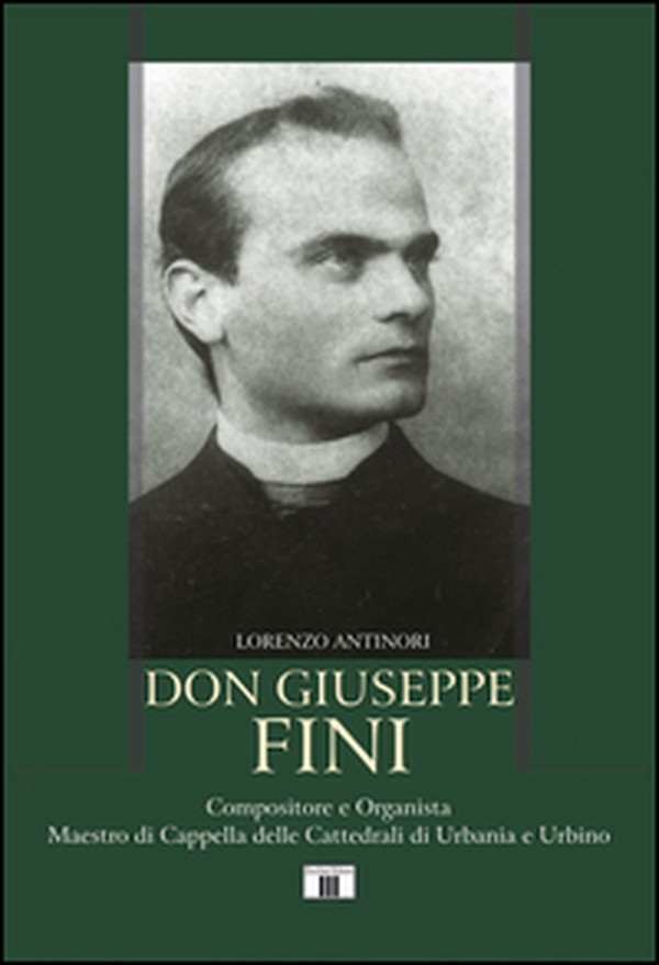 Don Giuseppe Fini. Compositore e organista. Maestro di Cappella delle cattedrali di Urbania e Urbino - Librerie.coop Don Giuseppe Fini. Compositore e organista. Maestro di Cappella delle cattedrali di Urbania e Urbino - Librerie.coop