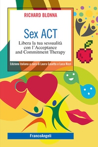 Sex Act. Libera la tua sessualità con l'Acceptance and Commitment Therapy - Librerie.coop