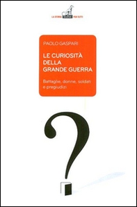 Le curiosità della grande guerra. Battaglie, donne, soldati e pregiudizi - Librerie.coop