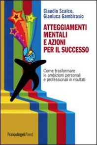 Atteggiamenti mentali e azioni per il successo. Come trasformare le ambizioni personali e professionali in risultati - Librerie.coop