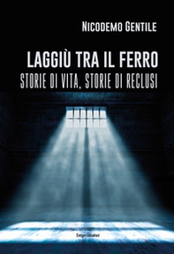 Laggiù tra il ferro. Storie di vita, storie di reclusi - Librerie.coop