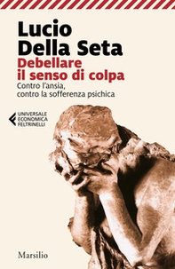 Debellare il senso di colpa. Contro l'ansia, contro la sofferenza psichica - Librerie.coop