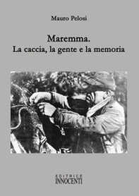 Maremma. La caccia, la gente e la memoria - Librerie.coop