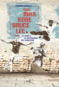 Come Ibra, Kobe, Bruce Lee. Lo sport e la costruzione del carattere - Librerie.coop