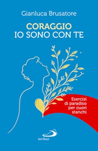 Coraggio, io sono con te. Esercizi di Paradiso per cuori stanchi - Librerie.coop
