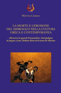 La morte e l'erosione del simbolico nella cultura greca e contemporanea. Attraverso lo sguardo psicoanalitico-antropologico di Jacques Lacan, Melanie Klein ed Ernesto De Martino - Librerie.coop