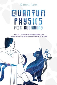 Quantum physics for beginners. An easy guide for discovering the hidden side of reality one speck at a time - Librerie.coop