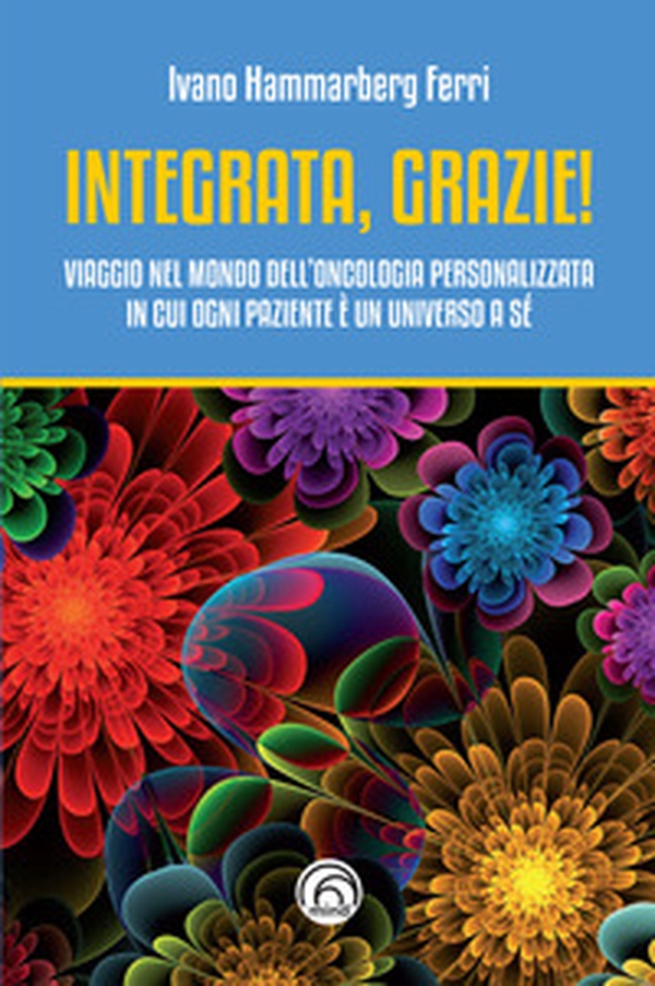Integrata, grazie! Viaggio nel mondo dell'oncologia personalizzata in cui ogni paziente è un universo a sé - Librerie.coop Integrata, grazie! Viaggio nel mondo dell'oncologia personalizzata in cui ogni paziente è un universo a sé - Librerie.coop