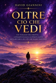 Oltre ciò che vedi. Un viaggio tra mente, consapevolezza e spiritualità alla ricerca di ciò che siamo davvero - Librerie.coop