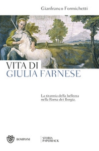 Vita di Giulia Farnese. La tirannia della bellezza nella Roma dei Borgia - Librerie.coop