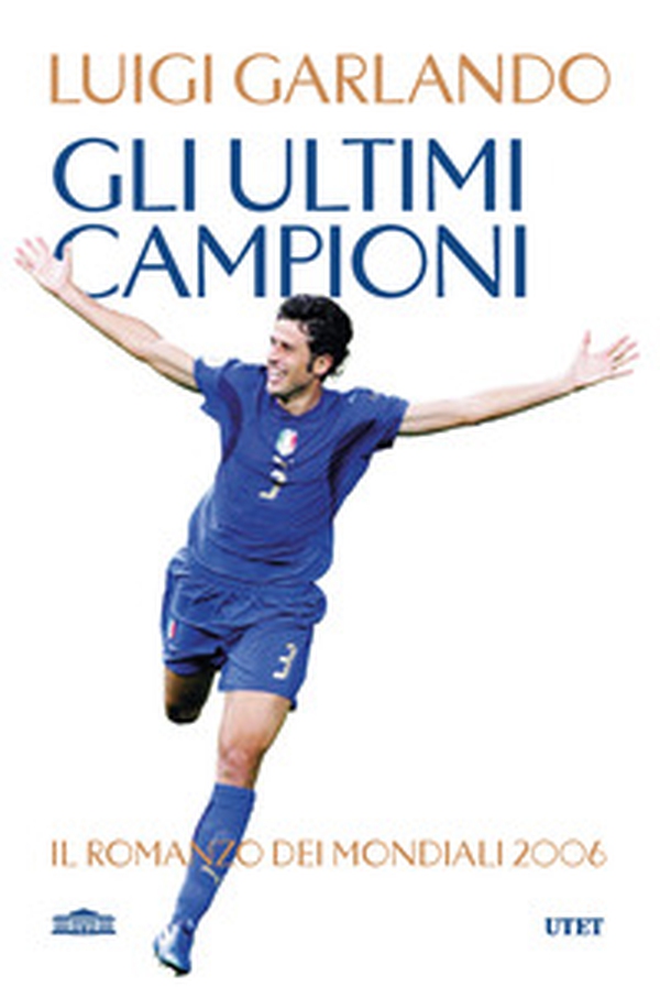 Gli ultimi campioni. Il romanzo dei mondiali 2006 - Librerie.coop