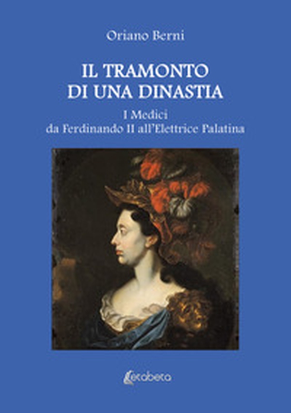 Il tramonto di una dinastia. I Medici da Ferdinando II all'Elettrice Palatina - Librerie.coop Il tramonto di una dinastia. I Medici da Ferdinando II all'Elettrice Palatina - Librerie.coop