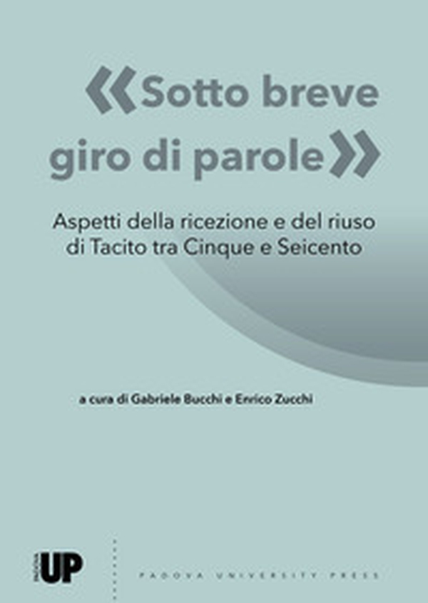 «Sotto breve giro di parole». Aspetti della ricezione e del riuso di Tacito tra Cinque e Seicento - Librerie.coop «Sotto breve giro di parole». Aspetti della ricezione e del riuso di Tacito tra Cinque e Seicento - Librerie.coop