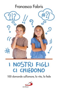 I nostri figli ci chiedono. 100 domande sull'amore, la vita e la fede - Librerie.coop