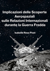 Implicazioni delle scoperte aerospaziali sulle relazioni internazionali durante la Guerra Fredda - Librerie.coop