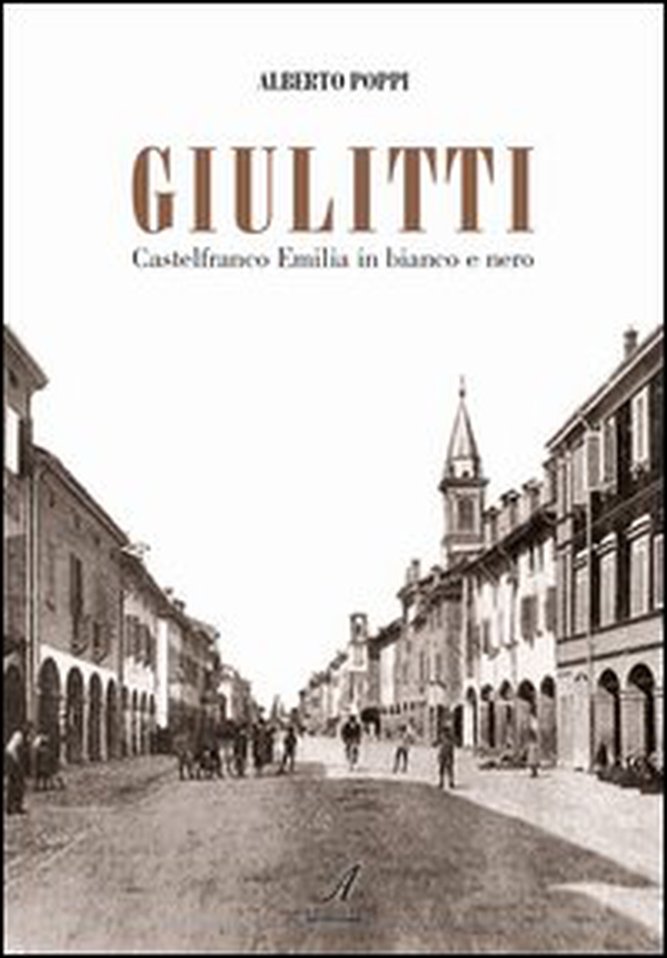 Giulitti. Castelfranco Emilia in bianco e nero - Librerie.coop Giulitti. Castelfranco Emilia in bianco e nero - Librerie.coop