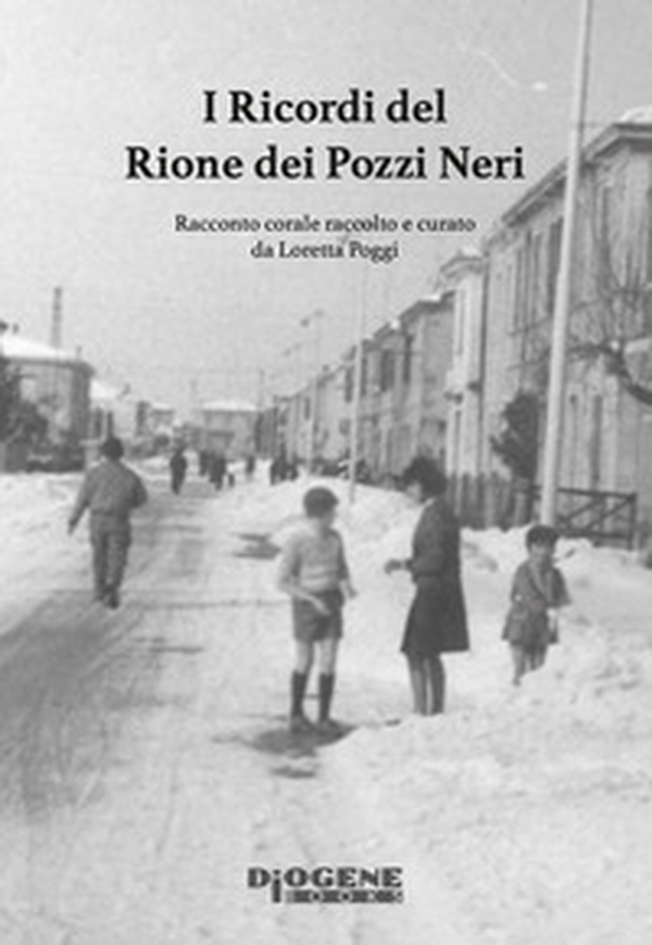 I ricordi del Rione dei Pozzi Neri. Racconto corale raccolto e curato da Loretta Poggi - Librerie.coop I ricordi del Rione dei Pozzi Neri. Racconto corale raccolto e curato da Loretta Poggi - Librerie.coop
