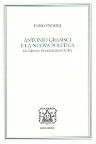 Antonio Gramsci e la nuova politica: egemonia, democrazia e mito - Librerie.coop
