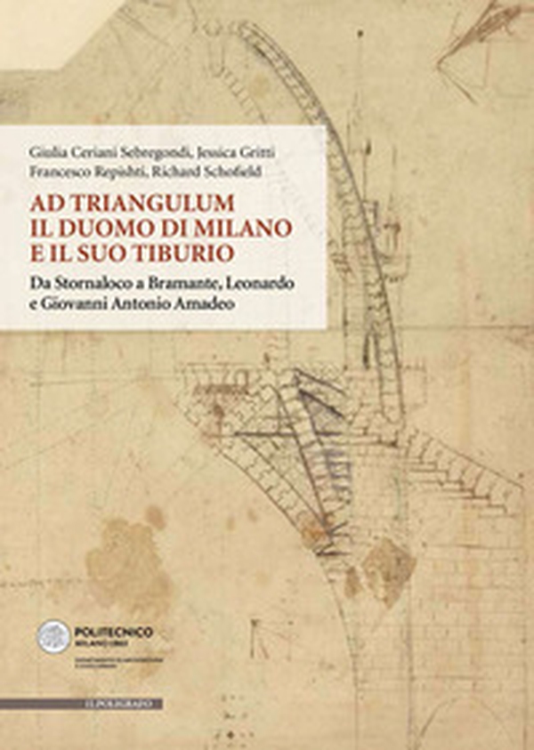 Ad Triangulum. Il duomo di Milano e il suo tiburio. Da Stornaloco a Bramante, Leonardo e Giovanni Antonio Amadeo - Librerie.coop Ad Triangulum. Il duomo di Milano e il suo tiburio. Da Stornaloco a Bramante, Leonardo e Giovanni Antonio Amadeo - Librerie.coop