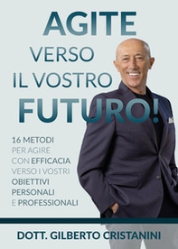 Agite verso il vostro futuro! 16 metodi per agire con efficacia verso i vostri obiettivi personali e professionali - Librerie.coop Agite verso il vostro futuro! 16 metodi per agire con efficacia verso i vostri obiettivi personali e professionali - Librerie.coop