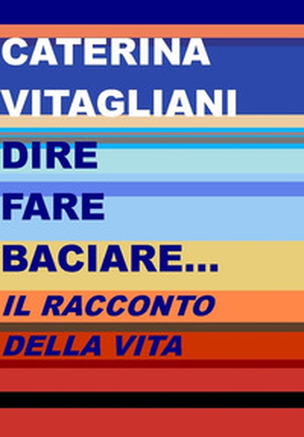 Dire fare baciare... Il racconto della vita - Librerie.coop Dire fare baciare... Il racconto della vita - Librerie.coop