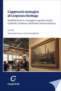 L'approccio strategico al corporate Heritage. Modelli di business e vantaggio competitivo fondati su identità, tradizione e patrimonio culturale d'impresa - Librerie.coop