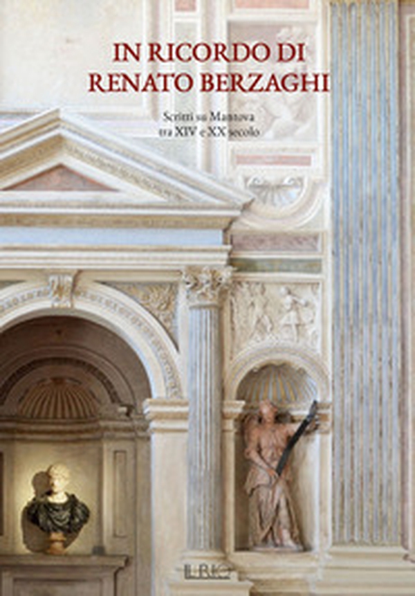 In ricordo di Renato Berzaghi. Scritti su Mantova tra XIV e XX secolo - Librerie.coop In ricordo di Renato Berzaghi. Scritti su Mantova tra XIV e XX secolo - Librerie.coop
