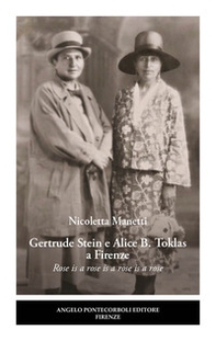 Gertrude Stein e Alice B. Toklas a Firenze. Rose is a rose is a rose is a rose - Librerie.coop