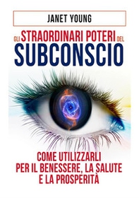 Gli straordinari poteri del subconscio. Come utilizzarli per il benessere, la salute e la prosperità - Librerie.coop