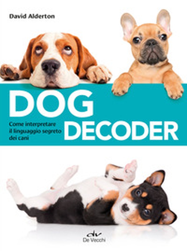 Dog decoder. Come interpretare il linguaggio segreto dei cani - Librerie.coop Dog decoder. Come interpretare il linguaggio segreto dei cani - Librerie.coop