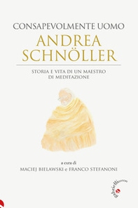 Andrea Schnöller. Consapevolmente uomo. Storia e vita di un maestro di meditazione - Librerie.coop
