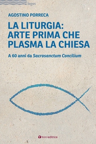 La liturgia: arte prima che plasma la chiesa. A 60 anni da Sacrosanctum Concilium - Librerie.coop