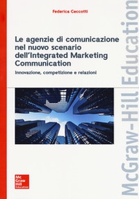 Le agenzie di comunicazione nel nuovo scenario dell'integrated marketing communication. Innovazione, competizione e relazioni - Librerie.coop