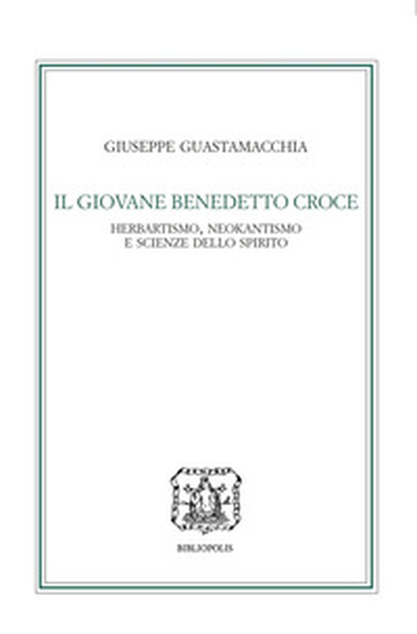 Il giovane Benedetto Croce. Herbartismo, neokantismo e scienze dello spirito - Librerie.coop Il giovane Benedetto Croce. Herbartismo, neokantismo e scienze dello spirito - Librerie.coop