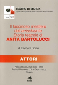 Il fascinoso mestiere dell'arrischiante. Storia teatrale di Anita Bartolucci - Librerie.coop