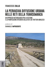 La pervasiva diffusione urbana nelle reti della transumanza. Un approccio metodologico per la gestione e la pianificazione integrata della rete dei tratturi abruzzesi - Librerie.coop