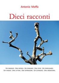 Dieci racconti. Un omaggio. Una ricerca. Un connubio. Una festa. Un compleanno. Un viaggio. Una lettera. Una separazione. Un oltraggio. Una cronistoria - Librerie.coop