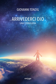 Arrivederci Dio. Una storia vera - Librerie.coop