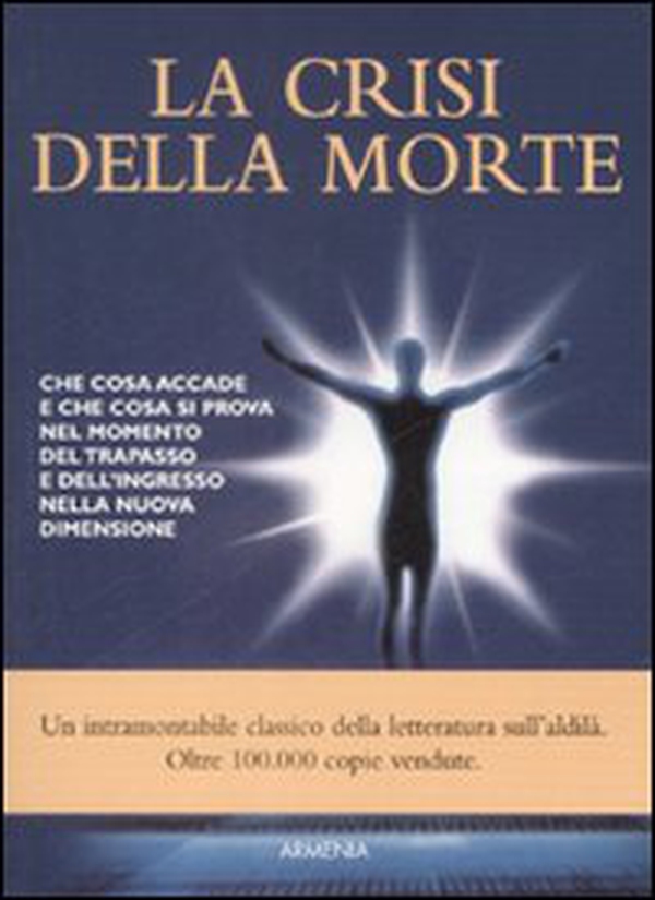 La crisi della morte. Che cosa accade e che cosa si prova nel momento del trapasso e dell'ingresso nella nuova dimensione - Librerie.coop La crisi della morte. Che cosa accade e che cosa si prova nel momento del trapasso e dell'ingresso nella nuova dimensione - Librerie.coop