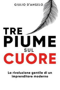 Tre piume sul cuore. La rivoluzione gentile di un imprenditore moderno - Librerie.coop