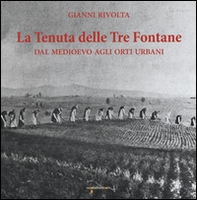 La tenuta delle Tre fontane. Dal medioevo agli orti urbani - Librerie.coop