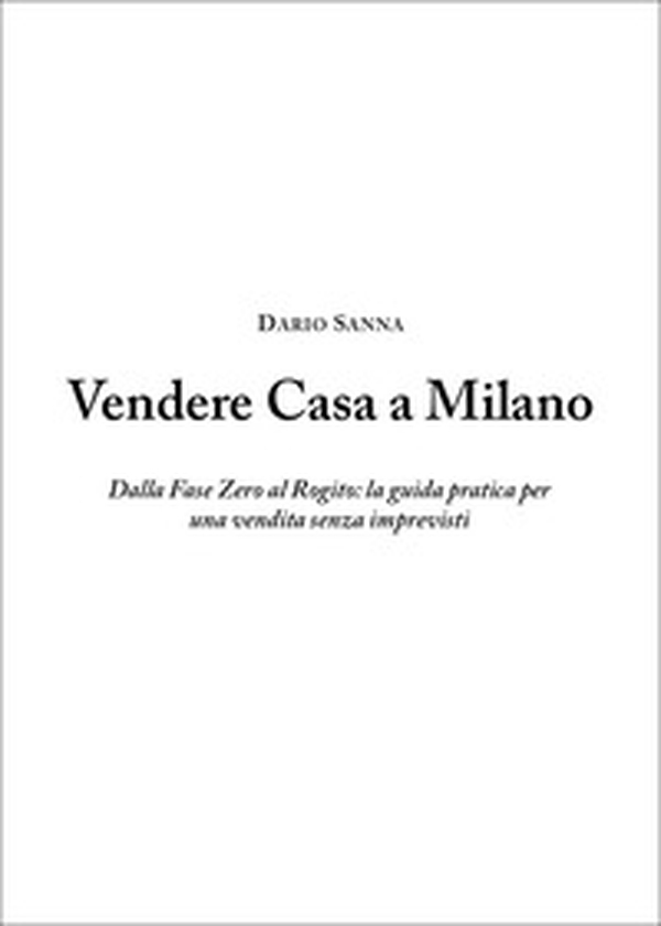Vendere casa a Milano. Dalla fase zero al rogito: la guida pratica per una vendita senza imprevisti - Librerie.coop