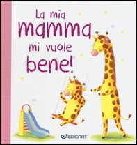 La mia mamma mi vuole bene! Prime tenerezze - Librerie.coop La mia mamma mi vuole bene! Prime tenerezze - Librerie.coop
