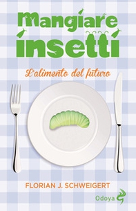 Mangiare insetti. L'alimento del futuro - Librerie.coop