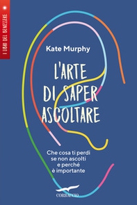 L'arte di saper ascoltare. Che cosa ti perdi se non ascolti e perché è importante - Librerie.coop
